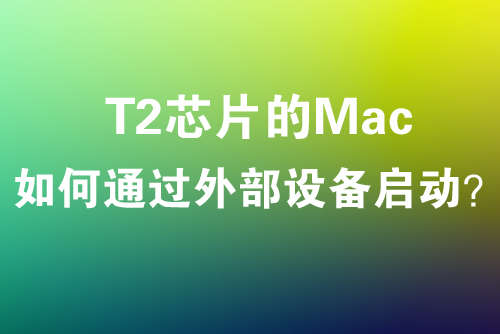 带有T2芯片的Mac，如何通过U盘等外部设备启动？