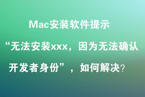 安装软件提示“无法安装XXXX，因为无法确认开发者身份” 或 “无法打开XXXX，因为无法验证开发者”，解决教程