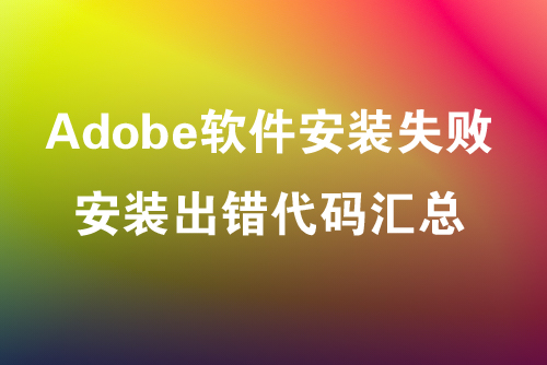 Adobe软件安装失败，安装出错代码汇总