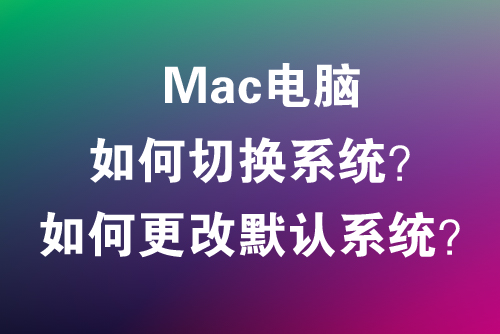 Mac电脑双系统如何切换？如何更改默认启动系统？