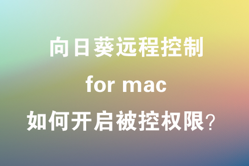 向日葵远程控制软件 for mac版，如何开启被控制权限？